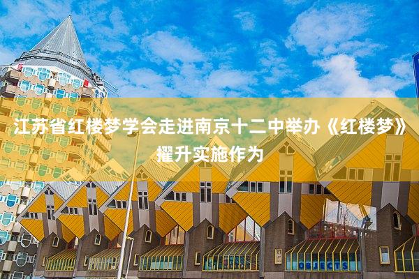 江苏省红楼梦学会走进南京十二中举办《红楼梦》擢升实施作为