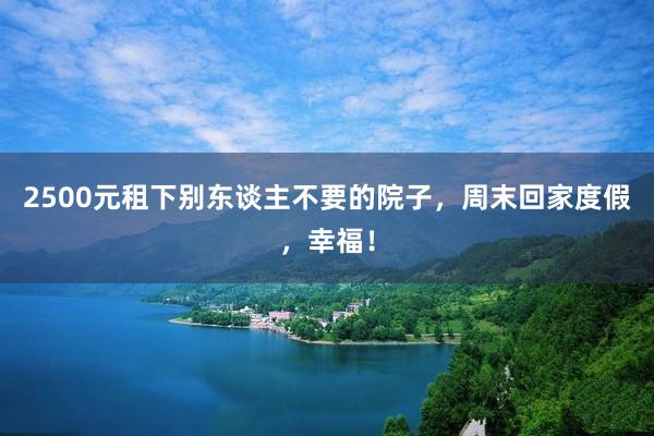 2500元租下别东谈主不要的院子，周末回家度假，幸福！