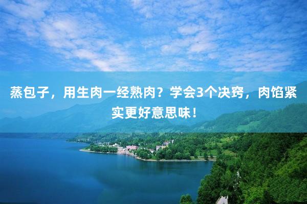 蒸包子，用生肉一经熟肉？学会3个决窍，肉馅紧实更好意思味！
